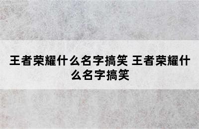 王者荣耀什么名字搞笑 王者荣耀什么名字搞笑